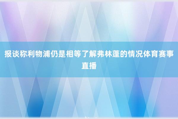报谈称利物浦仍是相等了解弗林蓬的情况体育赛事直播