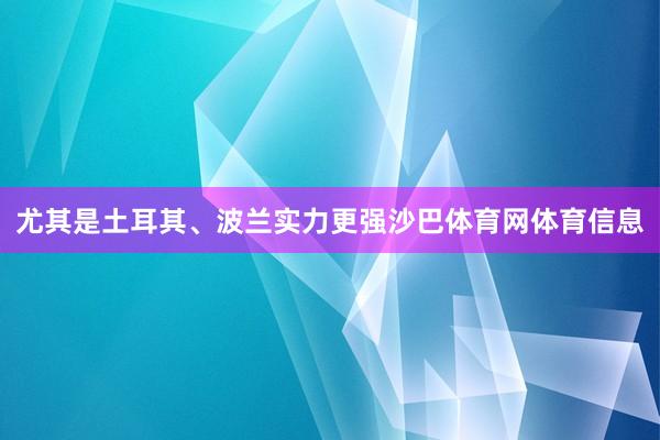 尤其是土耳其、波兰实力更强沙巴体育网体育信息