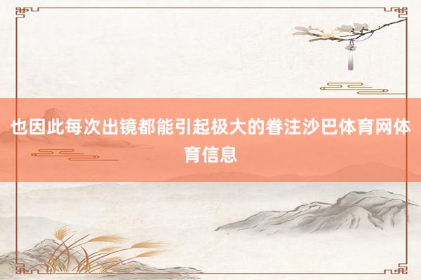 也因此每次出镜都能引起极大的眷注沙巴体育网体育信息
