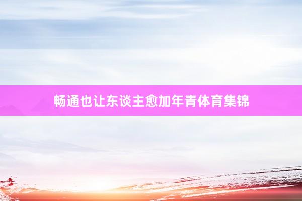 畅通也让东谈主愈加年青体育集锦