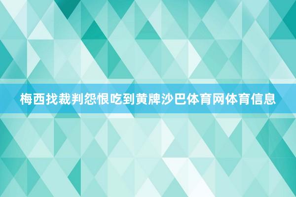 梅西找裁判怨恨吃到黄牌沙巴体育网体育信息