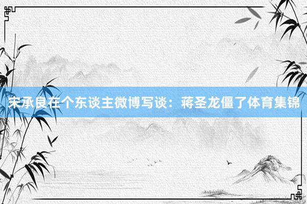宋承良在个东谈主微博写谈：蒋圣龙僵了体育集锦