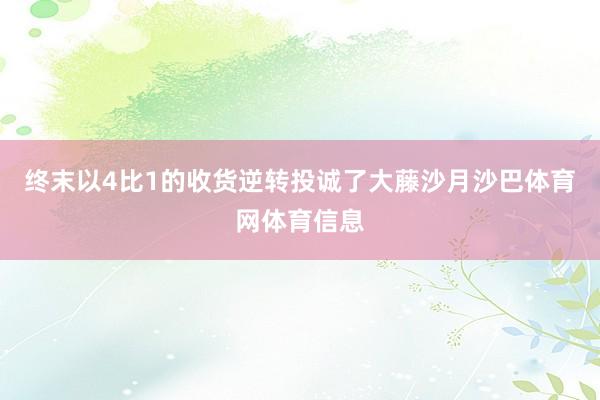终末以4比1的收货逆转投诚了大藤沙月沙巴体育网体育信息