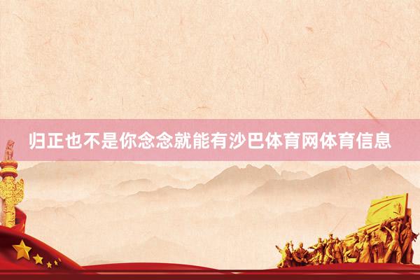 归正也不是你念念就能有沙巴体育网体育信息