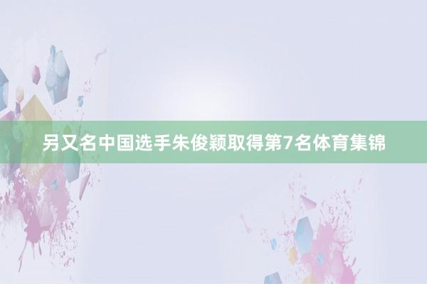 另又名中国选手朱俊颖取得第7名体育集锦