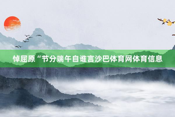 悼屈原“节分端午自谁言沙巴体育网体育信息