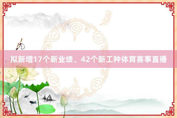 拟新增17个新业绩、42个新工种体育赛事直播