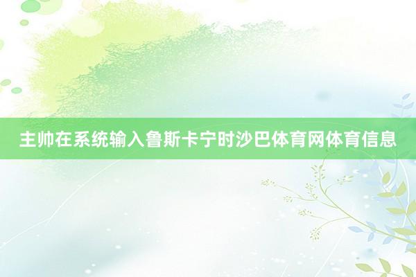 主帅在系统输入鲁斯卡宁时沙巴体育网体育信息