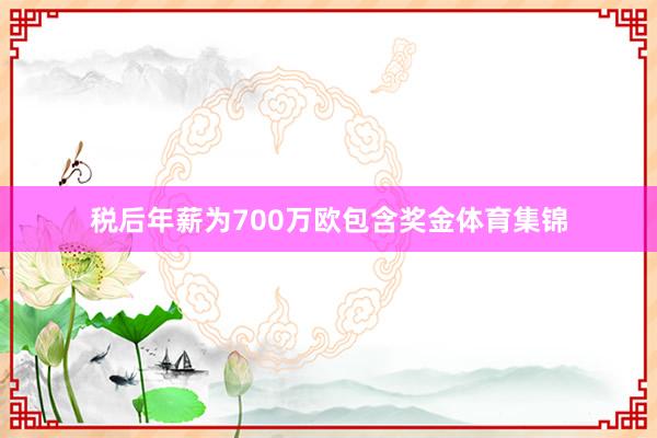 税后年薪为700万欧包含奖金体育集锦