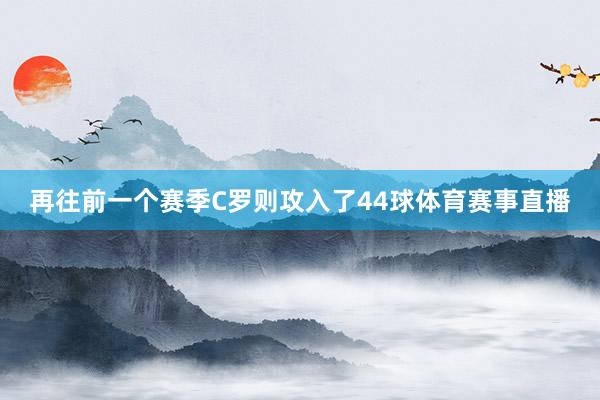 再往前一个赛季C罗则攻入了44球体育赛事直播