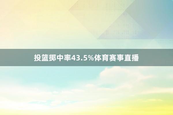 投篮掷中率43.5%体育赛事直播