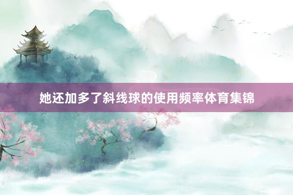 她还加多了斜线球的使用频率体育集锦