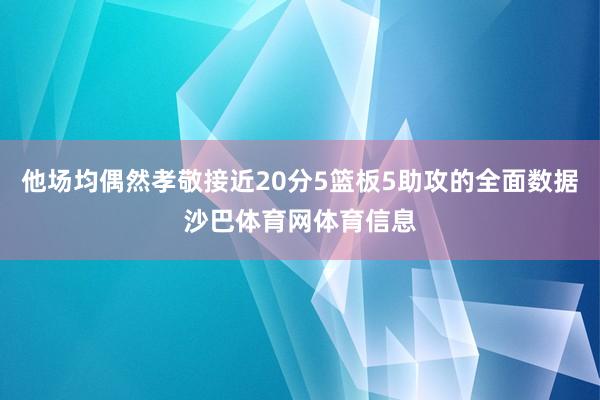 他场均偶然孝敬接近20分5篮板5助攻的全面数据沙巴体育网体育信息