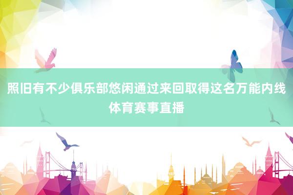 照旧有不少俱乐部悠闲通过来回取得这名万能内线体育赛事直播