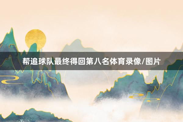 帮追球队最终得回第八名体育录像/图片