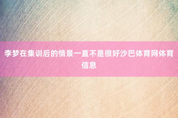 李梦在集训后的情景一直不是很好沙巴体育网体育信息