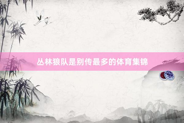 丛林狼队是别传最多的体育集锦