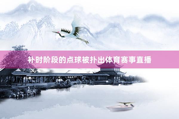 补时阶段的点球被扑出体育赛事直播