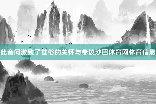 此音问激勉了世俗的关怀与参议沙巴体育网体育信息