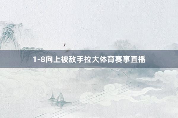 1-8向上被敌手拉大体育赛事直播