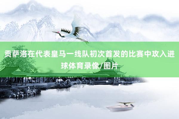 贡萨洛在代表皇马一线队初次首发的比赛中攻入进球体育录像/图片