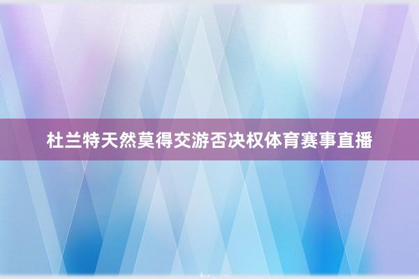 杜兰特天然莫得交游否决权体育赛事直播