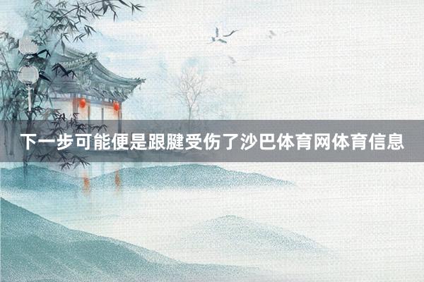 下一步可能便是跟腱受伤了沙巴体育网体育信息
