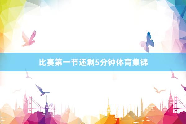 比赛第一节还剩5分钟体育集锦