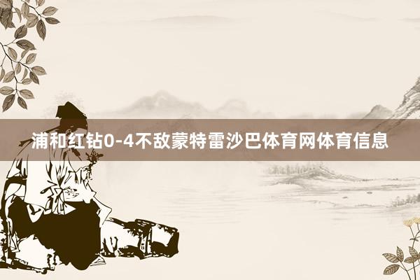 浦和红钻0-4不敌蒙特雷沙巴体育网体育信息