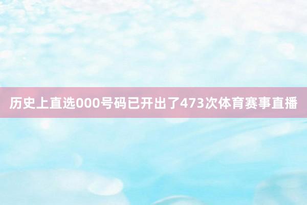 历史上直选000号码已开出了473次体育赛事直播