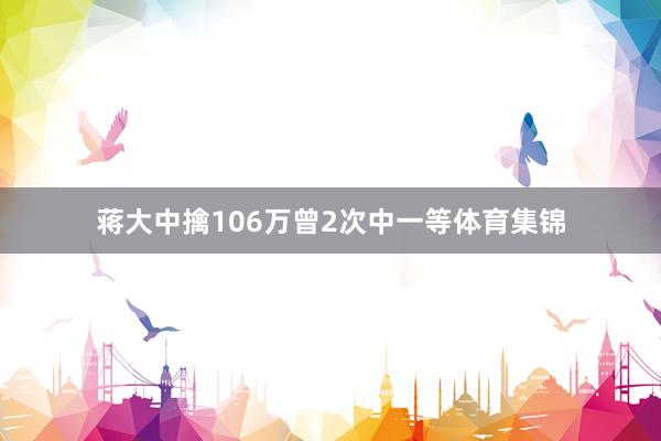 蒋大中擒106万曾2次中一等体育集锦