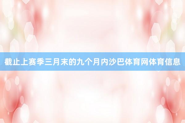 截止上赛季三月末的九个月内沙巴体育网体育信息