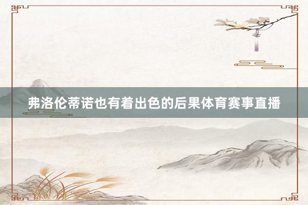 弗洛伦蒂诺也有着出色的后果体育赛事直播