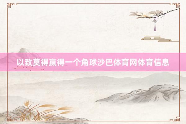 以致莫得赢得一个角球沙巴体育网体育信息