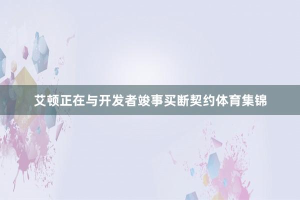 艾顿正在与开发者竣事买断契约体育集锦