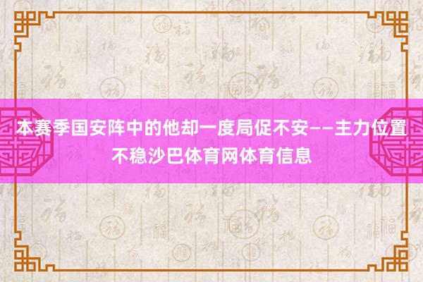 本赛季国安阵中的他却一度局促不安——主力位置不稳沙巴体育网体育信息