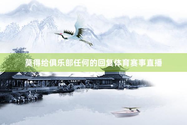 莫得给俱乐部任何的回复体育赛事直播