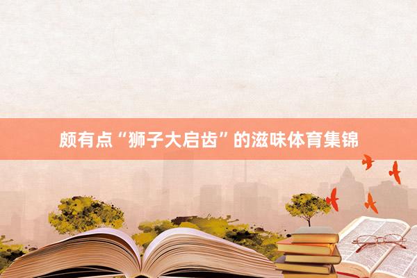 颇有点“狮子大启齿”的滋味体育集锦