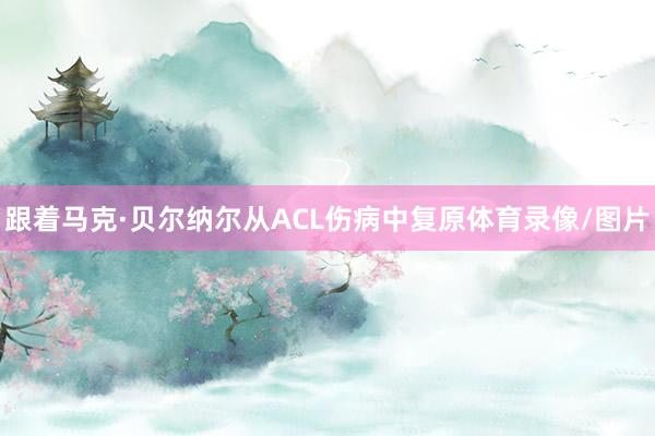 跟着马克·贝尔纳尔从ACL伤病中复原体育录像/图片