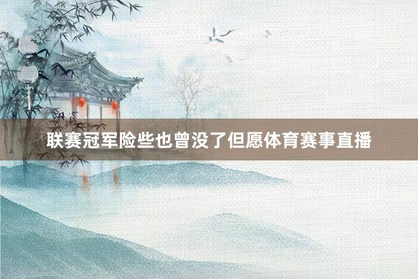 联赛冠军险些也曾没了但愿体育赛事直播