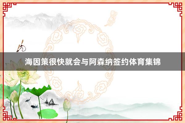 海因策很快就会与阿森纳签约体育集锦