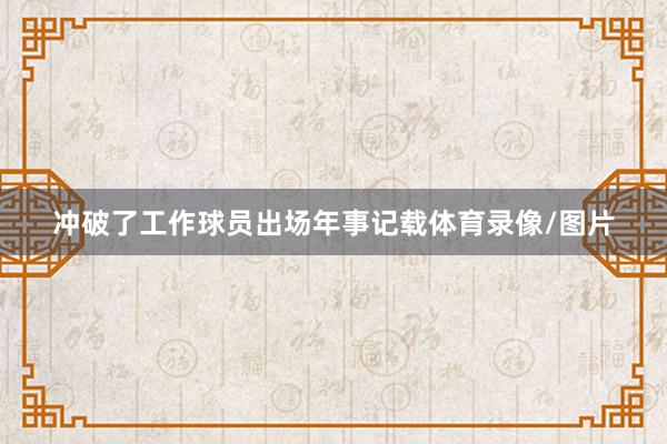 冲破了工作球员出场年事记载体育录像/图片