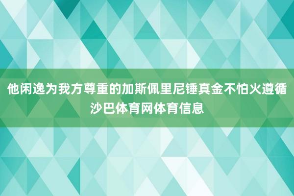 他闲逸为我方尊重的加斯佩里尼锤真金不怕火遵循沙巴体育网体育信息