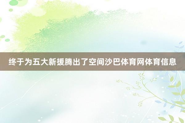 终于为五大新援腾出了空间沙巴体育网体育信息