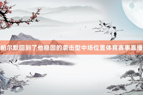 帕尔默回到了他稳固的袭击型中场位置体育赛事直播