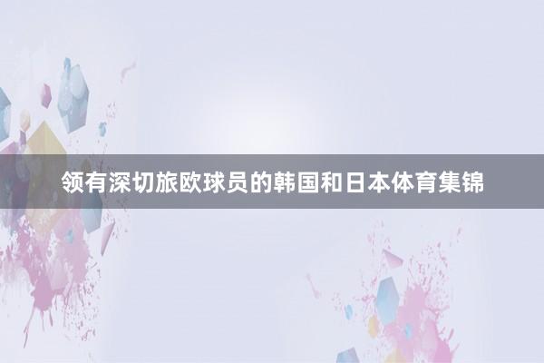 领有深切旅欧球员的韩国和日本体育集锦