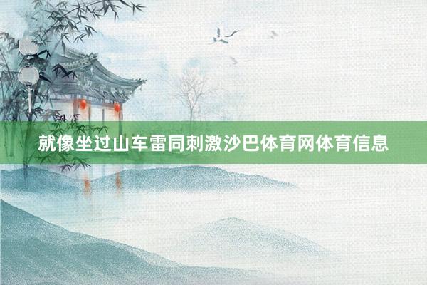 就像坐过山车雷同刺激沙巴体育网体育信息