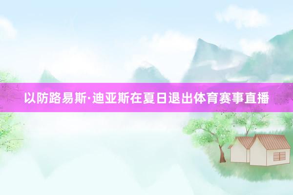 以防路易斯·迪亚斯在夏日退出体育赛事直播
