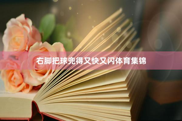 右脚把球兜得又快又闪体育集锦
