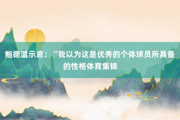 鲍德温示意：“我以为这是优秀的个体球员所具备的性格体育集锦